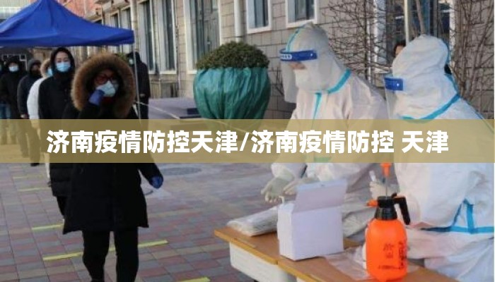 济南疫情防控天津/济南疫情防控 天津