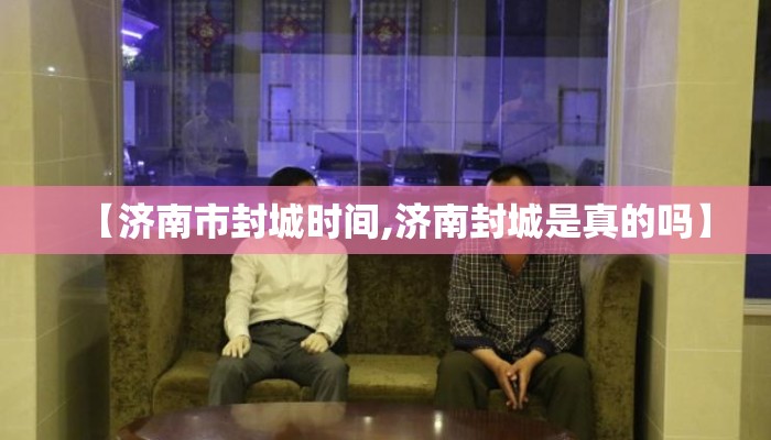 【济南市封城时间,济南封城是真的吗】
