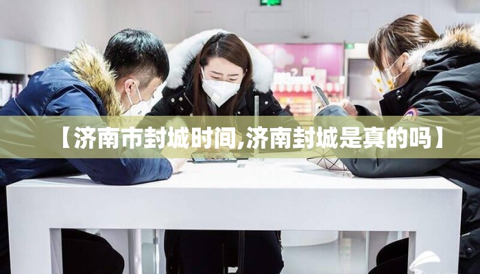 【济南市封城时间,济南封城是真的吗】