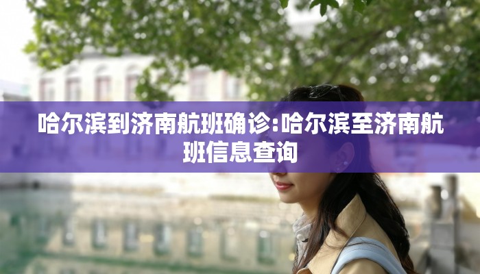哈尔滨到济南航班确诊:哈尔滨至济南航班信息查询