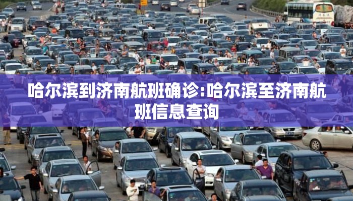 哈尔滨到济南航班确诊:哈尔滨至济南航班信息查询