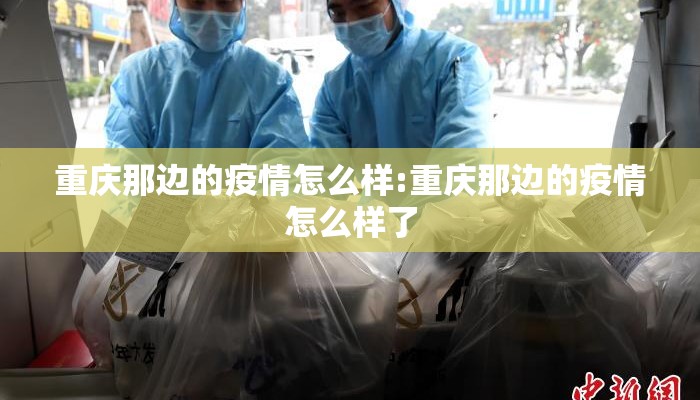 重庆那边的疫情怎么样:重庆那边的疫情怎么样了