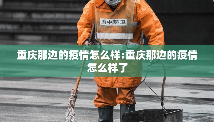 重庆那边的疫情怎么样:重庆那边的疫情怎么样了