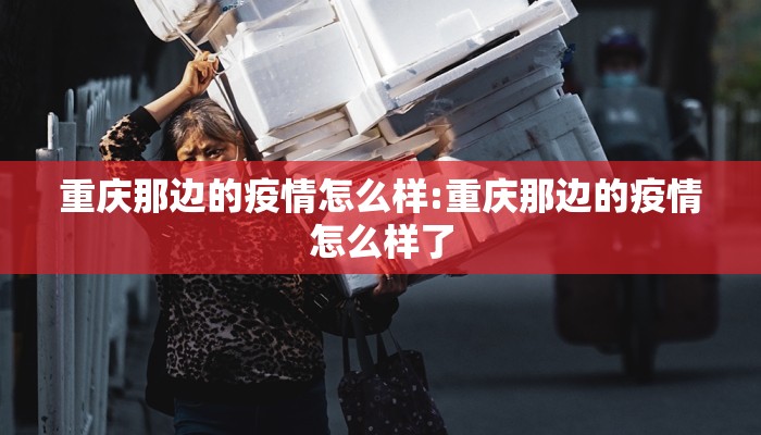 重庆那边的疫情怎么样:重庆那边的疫情怎么样了