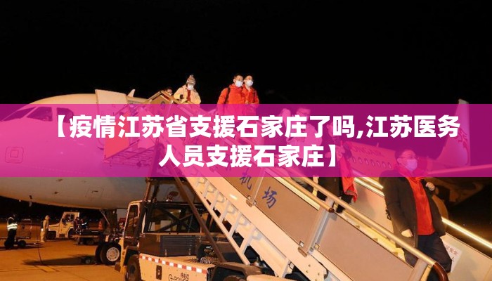 【疫情江苏省支援石家庄了吗,江苏医务人员支援石家庄】