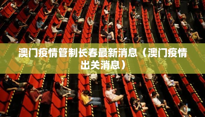 澳门疫情管制长春最新消息（澳门疫情出关消息）