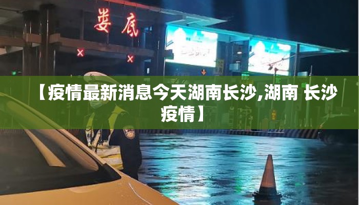 【疫情最新消息今天湖南长沙,湖南 长沙 疫情】