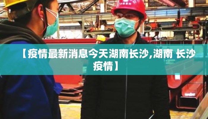 【疫情最新消息今天湖南长沙,湖南 长沙 疫情】