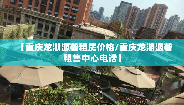 【重庆龙湖源著租房价格/重庆龙湖源著租售中心电话】 【重庆龙湖源著租房价格/重庆龙湖源著租售中心电话】