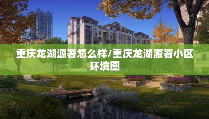 重庆龙湖源著怎么样/重庆龙湖源著小区环境图