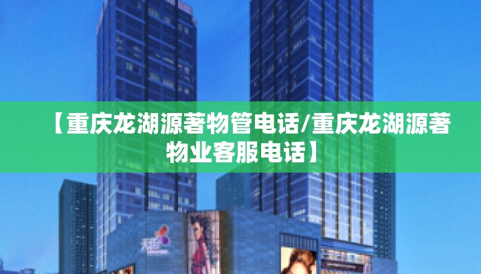 【重庆龙湖源著物管电话/重庆龙湖源著物业客服电话】