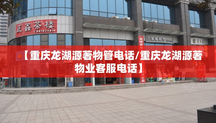 【重庆龙湖源著物管电话/重庆龙湖源著物业客服电话】