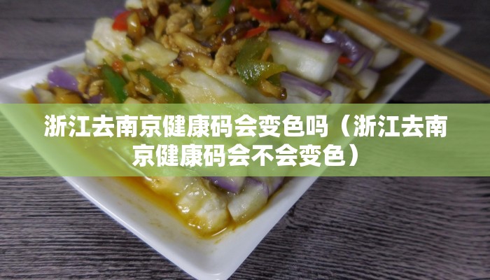 浙江去南京健康码会变色吗（浙江去南京健康码会不会变色）