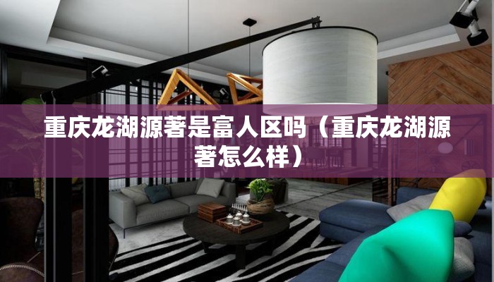 重庆龙湖源著是富人区吗（重庆龙湖源著怎么样）