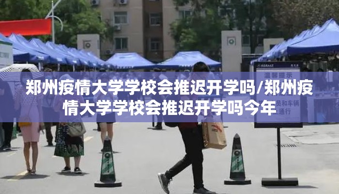 郑州疫情大学学校会推迟开学吗/郑州疫情大学学校会推迟开学吗今年
