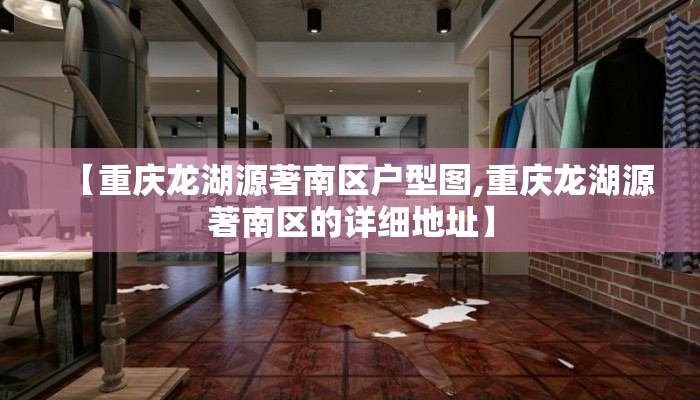 【重庆龙湖源著南区户型图,重庆龙湖源著南区的详细地址】