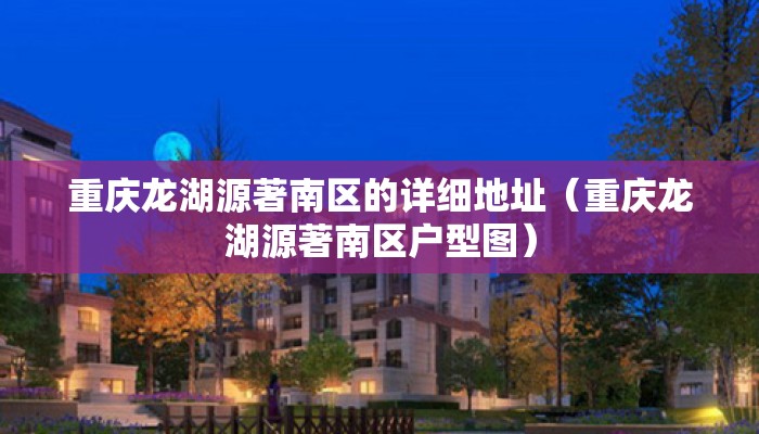 重庆龙湖源著南区的详细地址（重庆龙湖源著南区户型图）
