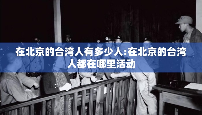 在北京的台湾人有多少人:在北京的台湾人都在哪里活动