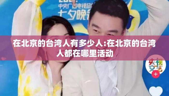 在北京的台湾人有多少人:在北京的台湾人都在哪里活动