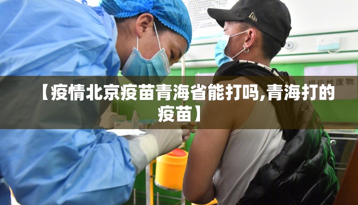 【疫情北京疫苗青海省能打吗,青海打的疫苗】