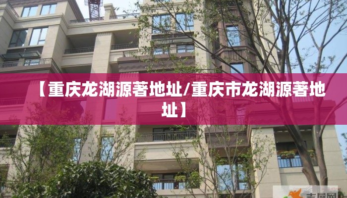 【重庆龙湖源著地址/重庆市龙湖源著地址】