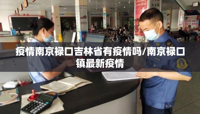 疫情南京禄口吉林省有疫情吗/南京禄口镇最新疫情