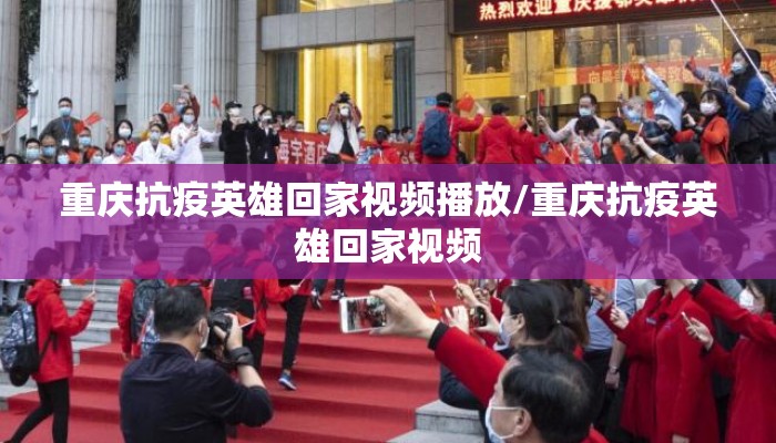 重庆抗疫英雄回家视频播放/重庆抗疫英雄回家视频