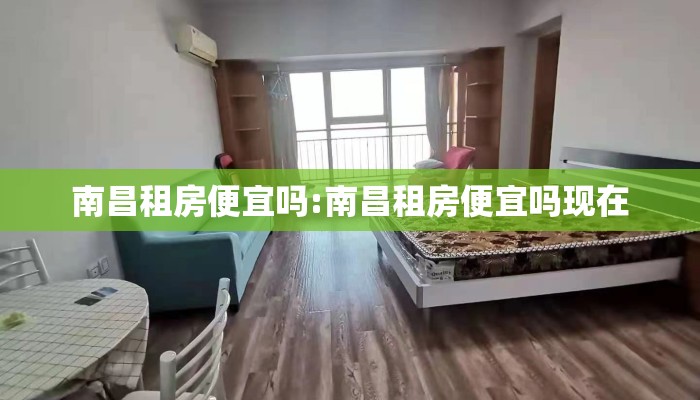南昌租房便宜吗:南昌租房便宜吗现在