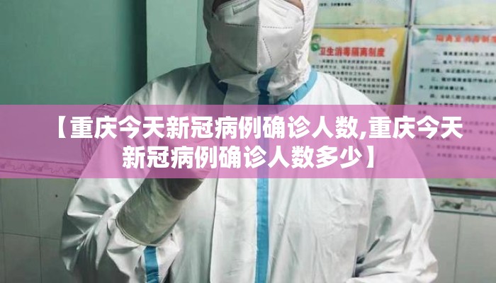 【重庆今天新冠病例确诊人数,重庆今天新冠病例确诊人数多少】