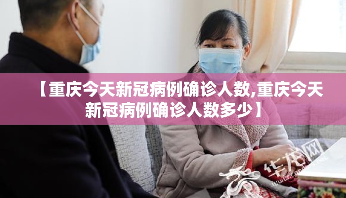 【重庆今天新冠病例确诊人数,重庆今天新冠病例确诊人数多少】