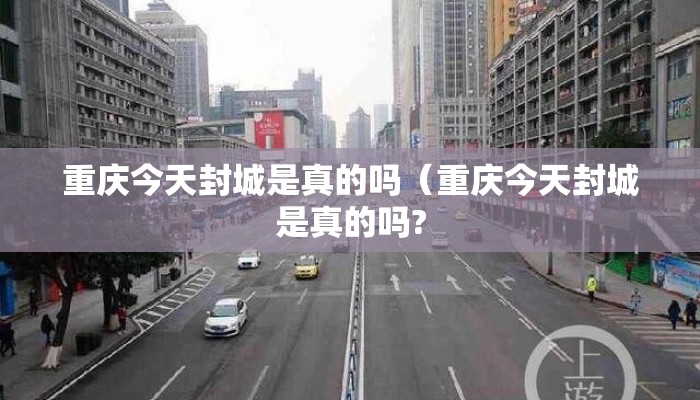 重庆今天封城是真的吗（重庆今天封城是真的吗?
