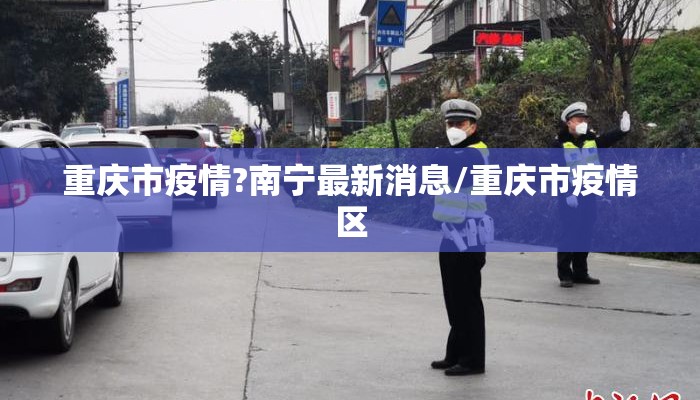 重庆市疫情?南宁最新消息/重庆市疫情区