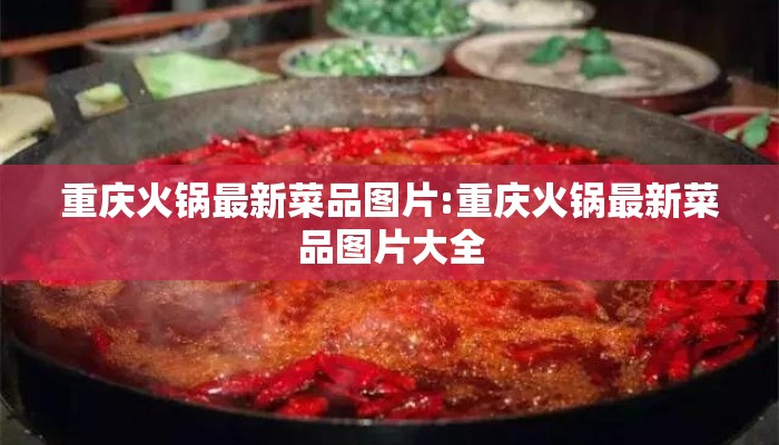 重庆火锅最新菜品图片:重庆火锅最新菜品图片大全