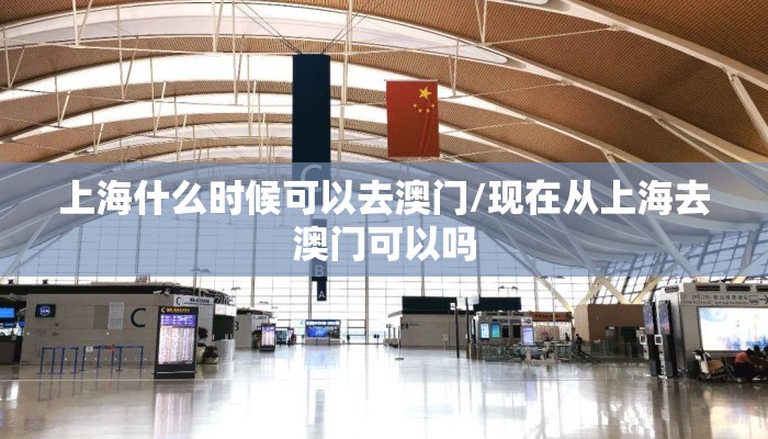 上海什么时候可以去澳门/现在从上海去澳门可以吗