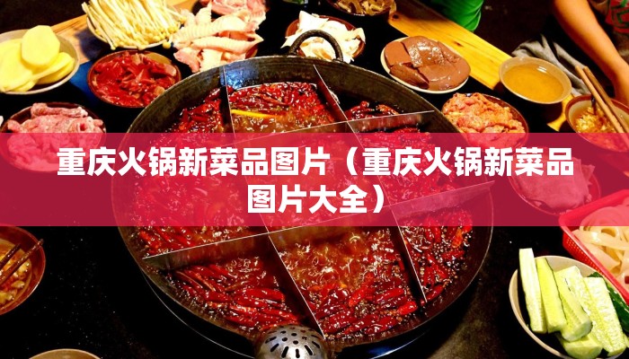 重庆火锅新菜品图片（重庆火锅新菜品图片大全）