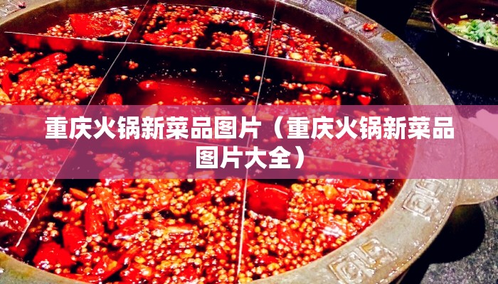 重庆火锅新菜品图片（重庆火锅新菜品图片大全）