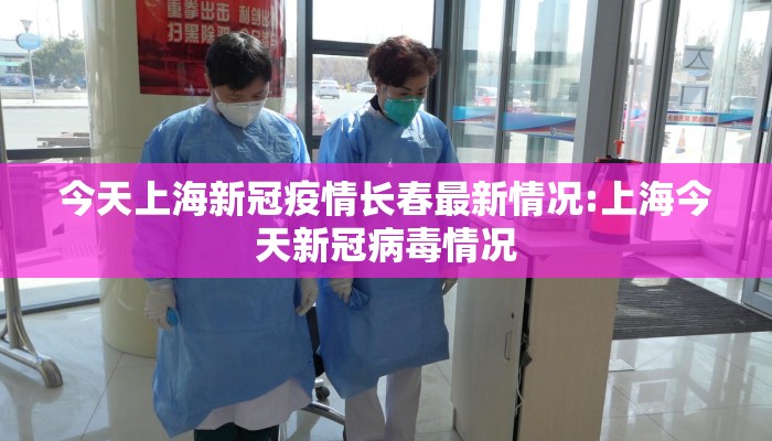 今天上海新冠疫情长春最新情况:上海今天新冠病毒情况