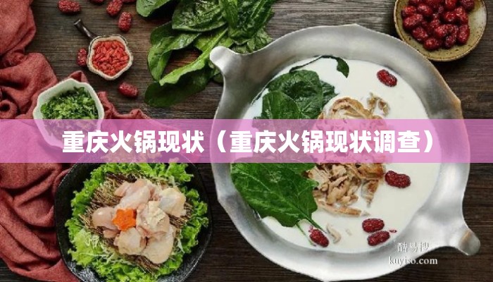 重庆火锅现状（重庆火锅现状调查）