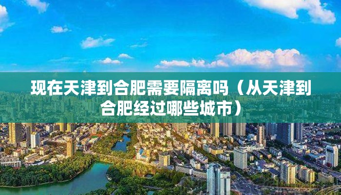 现在天津到合肥需要隔离吗（从天津到合肥经过哪些城市）