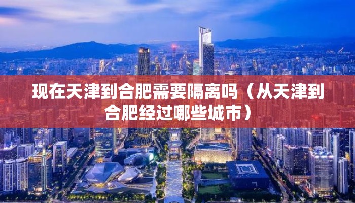 现在天津到合肥需要隔离吗（从天津到合肥经过哪些城市）
