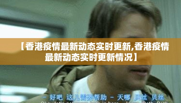 【香港疫情最新动态实时更新,香港疫情最新动态实时更新情况】
