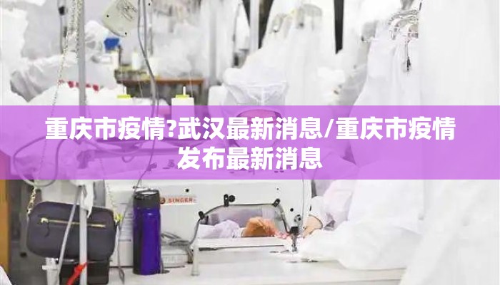 重庆市疫情?武汉最新消息/重庆市疫情发布最新消息