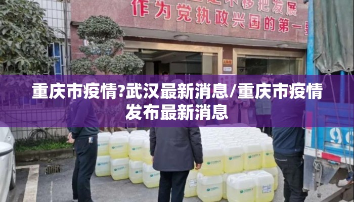 重庆市疫情?武汉最新消息/重庆市疫情发布最新消息