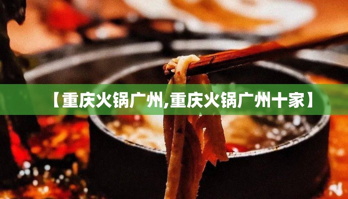 【重庆火锅广州,重庆火锅广州十家】