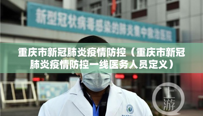 重庆市新冠肺炎疫情防控（重庆市新冠肺炎疫情防控一线医务人员定义）