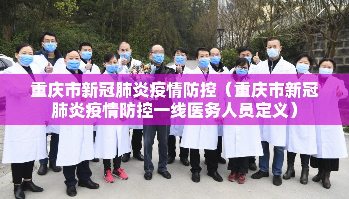 重庆市新冠肺炎疫情防控（重庆市新冠肺炎疫情防控一线医务人员定义）