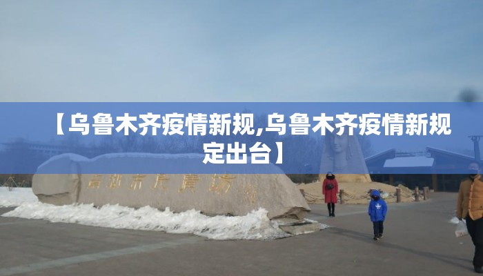 【乌鲁木齐疫情新规,乌鲁木齐疫情新规定出台】