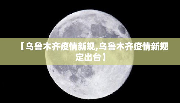 【乌鲁木齐疫情新规,乌鲁木齐疫情新规定出台】