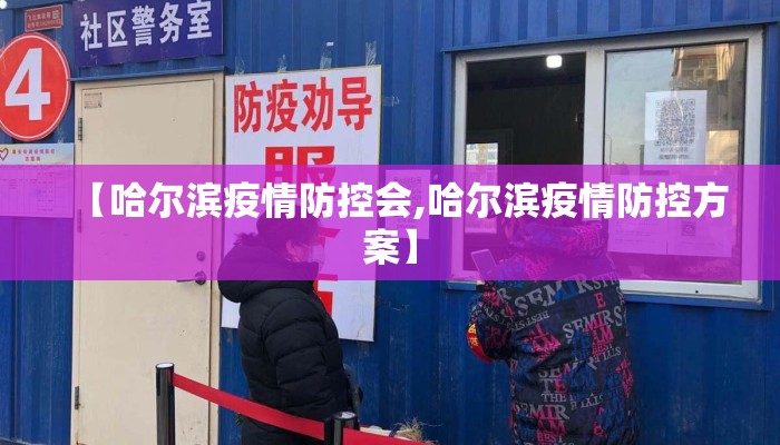 【哈尔滨疫情防控会,哈尔滨疫情防控方案】