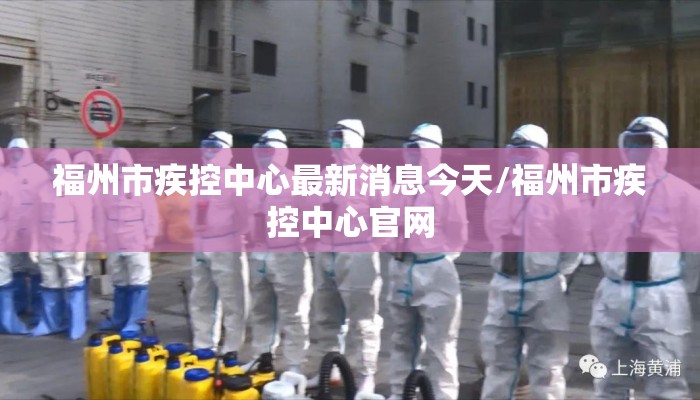 福州市疾控中心最新消息今天/福州市疾控中心官网